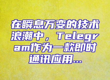 在瞬息万变的技术浪潮中，Telegram作为一款即时通讯应用...