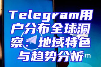 Telegram用户分布全球洞察：地域特色与趋势分析
