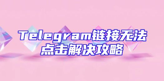 Telegram链接无法点击解决攻略