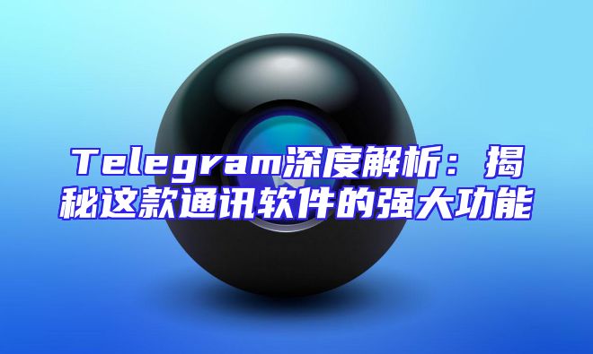 Telegram深度解析：揭秘这款通讯软件的强大功能
