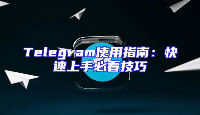 Telegram使用指南：快速上手必看技巧