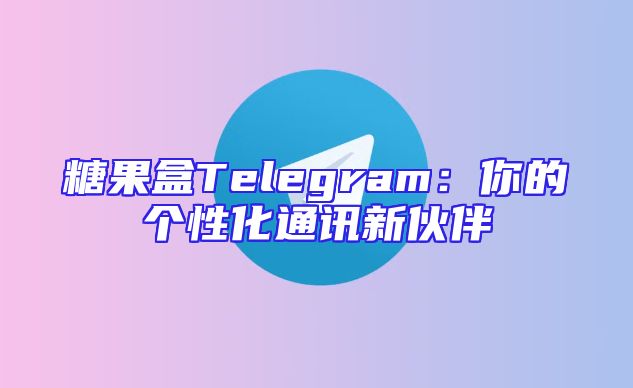 糖果盒Telegram：你的个性化通讯新伙伴