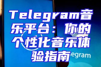 Telegram音乐平台：你的个性化音乐体验指南