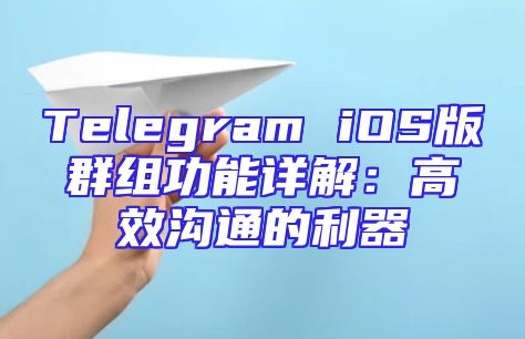 Telegram iOS版群组功能详解：高效沟通的利器
