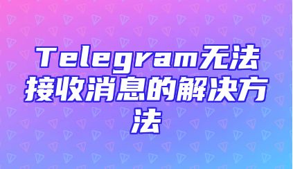 Telegram无法接收消息的解决方法