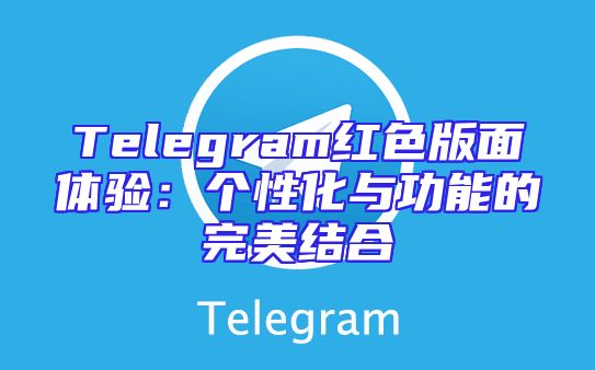 Telegram红色版面体验：个性化与功能的完美结合