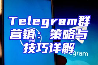 Telegram群营销：策略与技巧详解