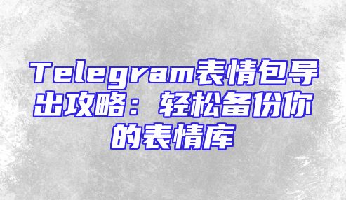 Telegram表情包导出攻略：轻松备份你的表情库