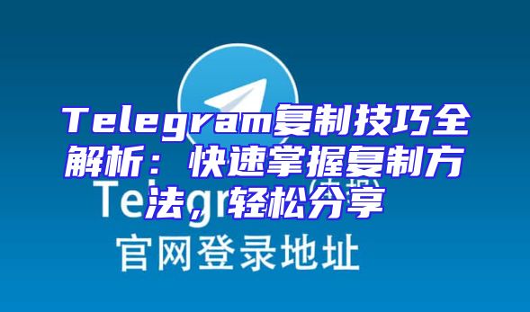 Telegram复制技巧全解析：快速掌握复制方法，轻松分享