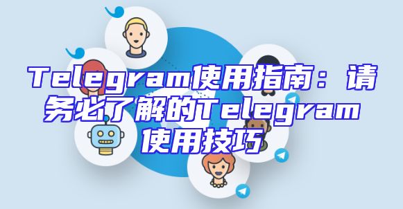 Telegram使用指南：请务必了解的Telegram使用技巧