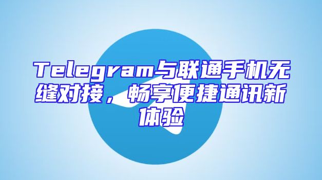 Telegram与联通手机无缝对接，畅享便捷通讯新体验