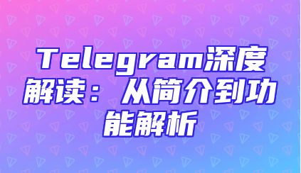 Telegram深度解读：从简介到功能解析