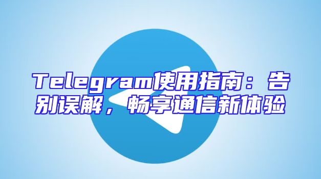 Telegram使用指南：告别误解，畅享通信新体验