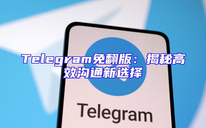 Telegram免翻版：揭秘高效沟通新选择