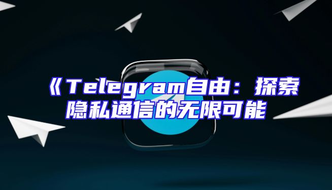 《Telegram自由：探索隐私通信的无限可能