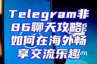 Telegram非86聊天攻略：如何在海外畅享交流乐趣