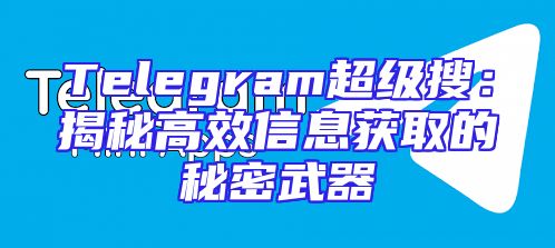 Telegram超级搜：揭秘高效信息获取的秘密武器