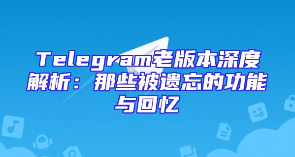 Telegram老版本深度解析：那些被遗忘的功能与回忆