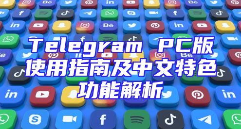 Telegram PC版使用指南及中文特色功能解析