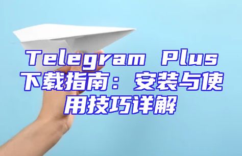 Telegram Plus下载指南：安装与使用技巧详解