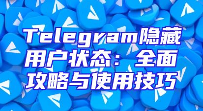 Telegram隐藏用户状态：全面攻略与使用技巧