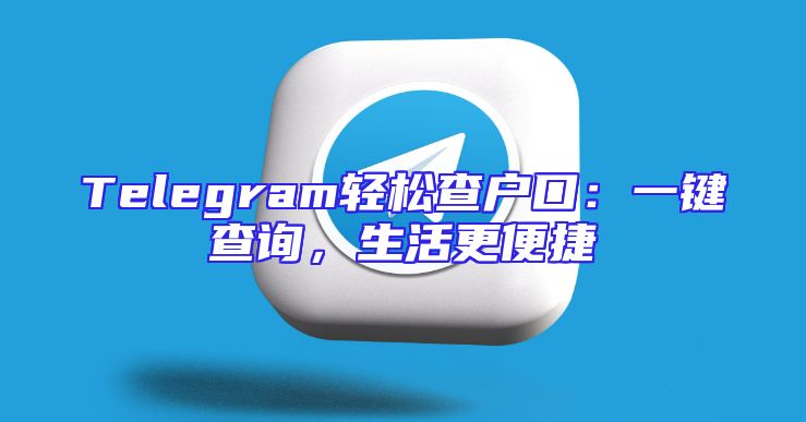 Telegram轻松查户口：一键查询，生活更便捷