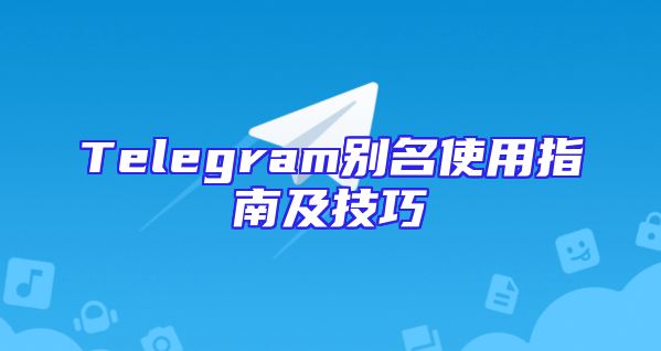 Telegram别名使用指南及技巧