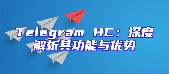 Telegram HC：深度解析其功能与优势