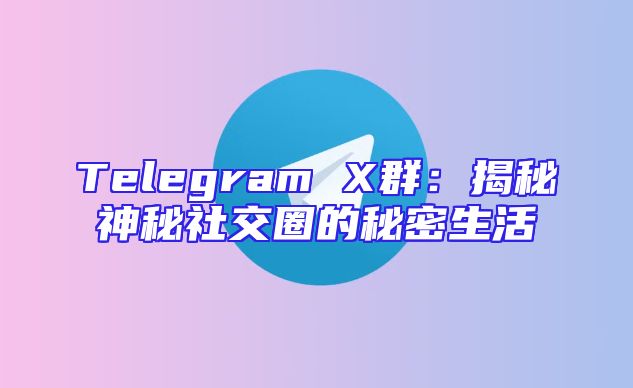 Telegram X群：揭秘神秘社交圈的秘密生活