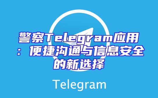 警察Telegram应用：便捷沟通与信息安全的新选择