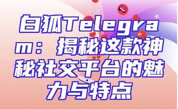 白狐Telegram：揭秘这款神秘社交平台的魅力与特点