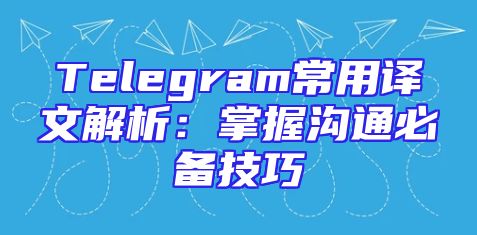 Telegram常用译文解析：掌握沟通必备技巧