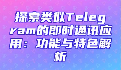 探索类似Telegram的即时通讯应用：功能与特色解析