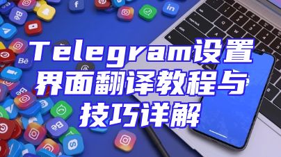 Telegram设置界面翻译教程与技巧详解
