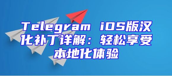 Telegram iOS版汉化补丁详解：轻松享受本地化体验
