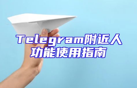 Telegram附近人功能使用指南