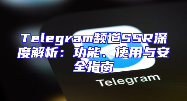 Telegram频道SSR深度解析：功能、使用与安全指南