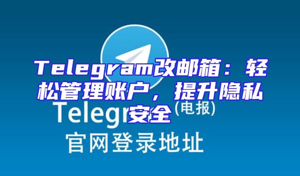 Telegram改邮箱：轻松管理账户，提升隐私安全