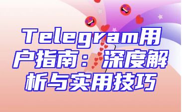 Telegram用户指南：深度解析与实用技巧