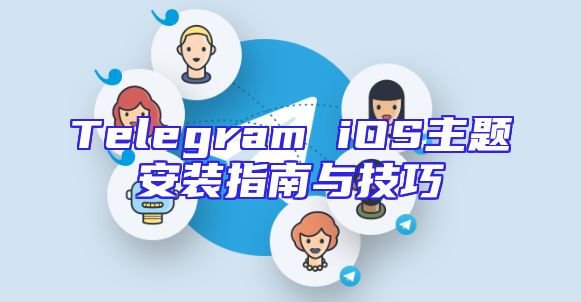 Telegram iOS主题安装指南与技巧