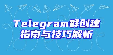 Telegram群创建指南与技巧解析