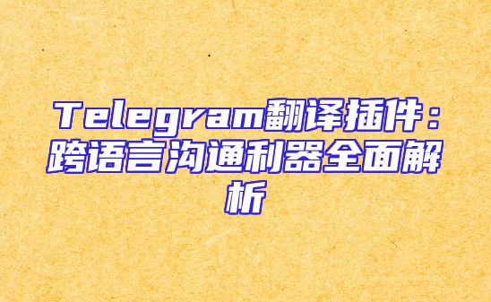Telegram翻译插件：跨语言沟通利器全面解析