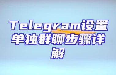 Telegram设置单独群聊步骤详解