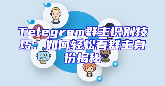 Telegram群主识别技巧：如何轻松看群主身份揭秘