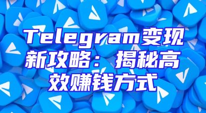 Telegram变现新攻略：揭秘高效赚钱方式