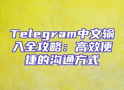 Telegram中文输入全攻略：高效便捷的沟通方式