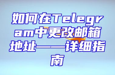 如何在Telegram中更改邮箱地址——详细指南