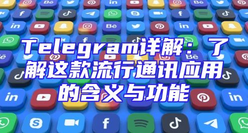 Telegram详解：了解这款流行通讯应用的含义与功能