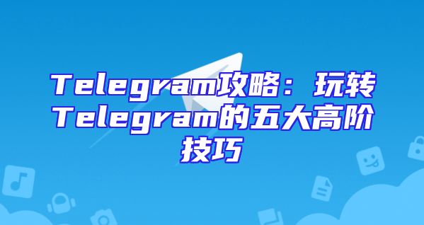 Telegram攻略：玩转Telegram的五大高阶技巧