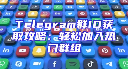 Telegram群ID获取攻略：轻松加入热门群组